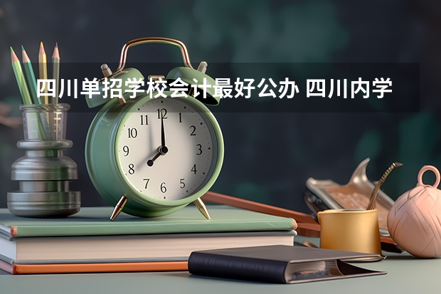 四川单招学校会计最好公办 四川内学校会计专业专科最好的学校是？？