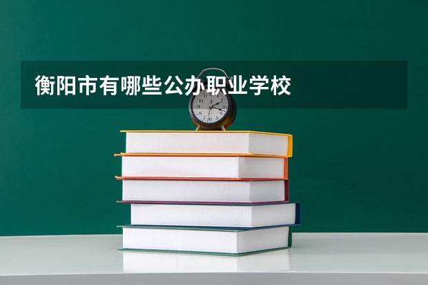 衡阳市有哪些公办职业学校