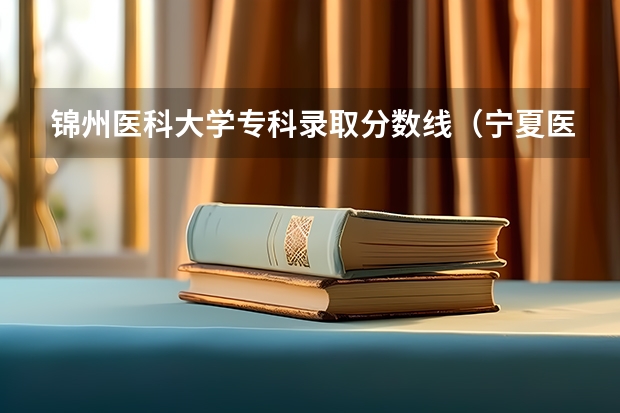 锦州医科大学专科录取分数线（宁夏医科大学专科分数线）