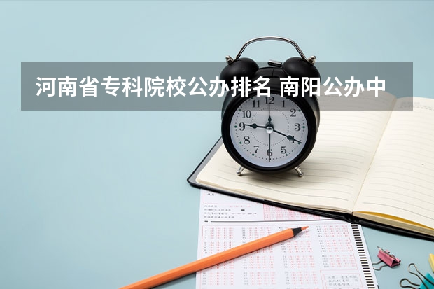 河南省专科院校公办排名 南阳公办中专学校排名榜 河南省大专公办院校排名