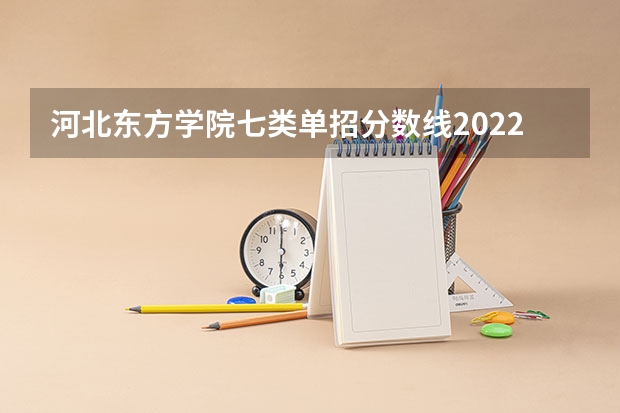 河北东方学院七类单招分数线2022 河北第七类单招学校分数线