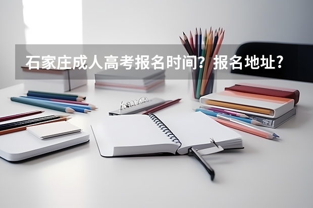 石家庄成人高考报名时间?报名地址?都可以报哪些专业?