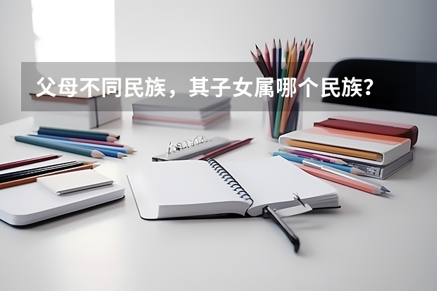 父母不同民族，其子女属哪个民族？
