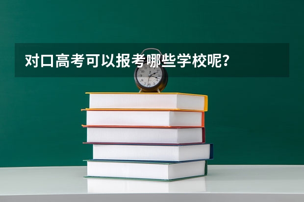 对口高考可以报考哪些学校呢？