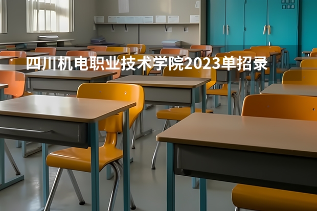 四川机电职业技术学院2023单招录取线 四川铁道学院2023录取分数线