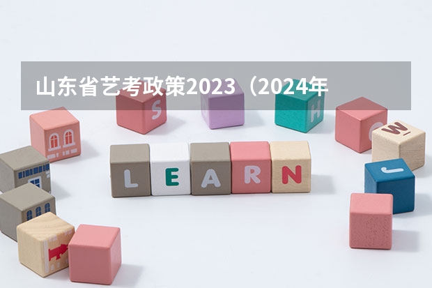 山东省艺考政策2023（2024年山东艺考报名时间）