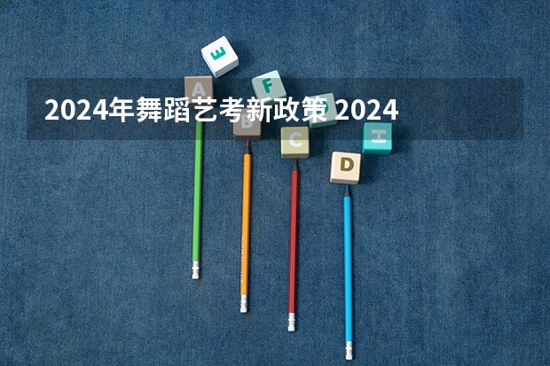 2024年舞蹈艺考新政策 2024体育舞蹈艺考改革新政策